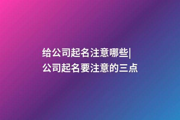 给公司起名注意哪些|公司起名要注意的三点-第1张-公司起名-玄机派